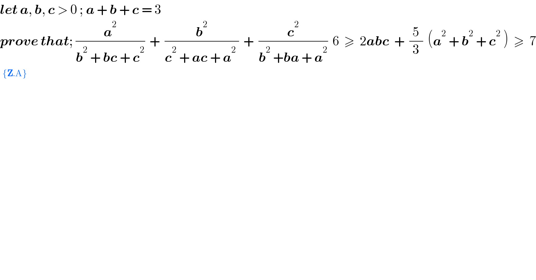 let a, b, c > 0 ; a + b + c = 3  prove that; (a^2 /(b^2  + bc + c^2 ))  +  (b^2 /(c^2  + ac + a^2  ))  +  (c^2 /(b^2  +ba + a^2 ))  6  ≥  2abc  +  (5/3)  (a^2  + b^2  + c^2  )  ≥  7  ^({Z.A})   