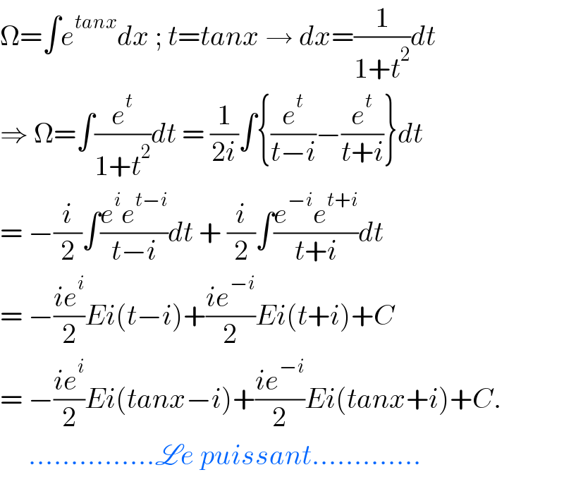 Ω=∫e^(tanx) dx ; t=tanx → dx=(1/(1+t^2 ))dt  ⇒ Ω=∫(e^t /(1+t^2 ))dt = (1/(2i))∫{(e^t /(t−i))−(e^t /(t+i))}dt  = −(i/2)∫((e^i e^(t−i) )/(t−i))dt + (i/2)∫((e^(−i) e^(t+i) )/(t+i))dt  = −((ie^i )/2)Ei(t−i)+((ie^(−i) )/2)Ei(t+i)+C  = −((ie^i )/2)Ei(tanx−i)+((ie^(−i) )/2)Ei(tanx+i)+C.       ...............Le puissant.............  