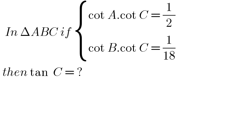   In ΔABC if  { ((cot A.cot C = (1/2))),((cot B.cot C = (1/(18)))) :}   then tan  C = ?  