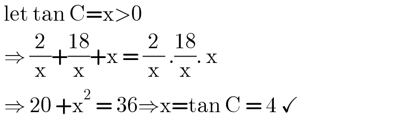  let tan C=x>0    ⇒ (2/x)+((18)/x)+x = (2/x) .((18)/x). x   ⇒ 20 +x^2  = 36⇒x=tan C = 4 ✓  