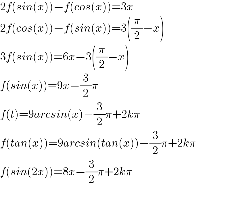2f(sin(x))−f(cos(x))=3x  2f(cos(x))−f(sin(x))=3((π/2)−x)  3f(sin(x))=6x−3((π/2)−x)  f(sin(x))=9x−(3/2)π  f(t)=9arcsin(x)−(3/2)π+2kπ  f(tan(x))=9arcsin(tan(x))−(3/2)π+2kπ  f(sin(2x))=8x−(3/2)π+2kπ    