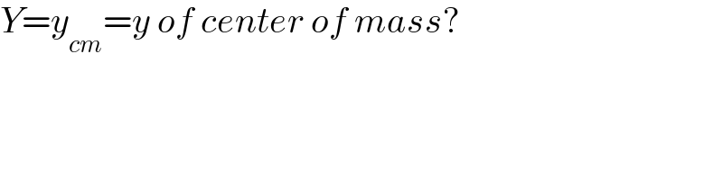 Y=y_(cm) =y of center of mass?  