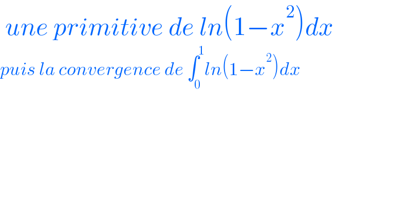 une primitive de ln(1−x^2 )dx  puis la convergence de ∫_0 ^1 ln(1−x^2 )dx  