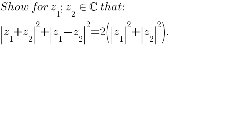 Show for z_1 ; z_(2 )  ∈ C that:  ∣z_1 +z_2 ∣^2 +∣z_1 −z_2 ∣^2 =2(∣z_1 ∣^2 +∣z_2 ∣^2 ).  