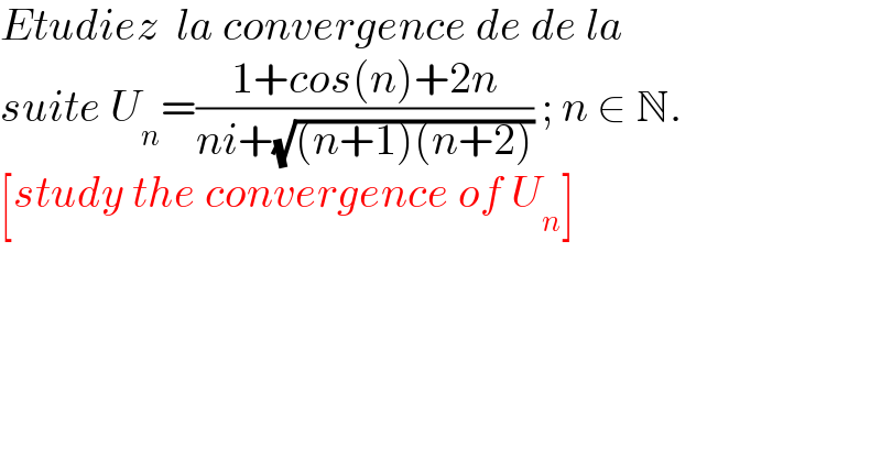 Etudiez  la convergence de de la  suite U_n =((1+cos(n)+2n)/(ni+(√((n+1)(n+2))))) ; n ∈ N.  [study the convergence of U_n ]  