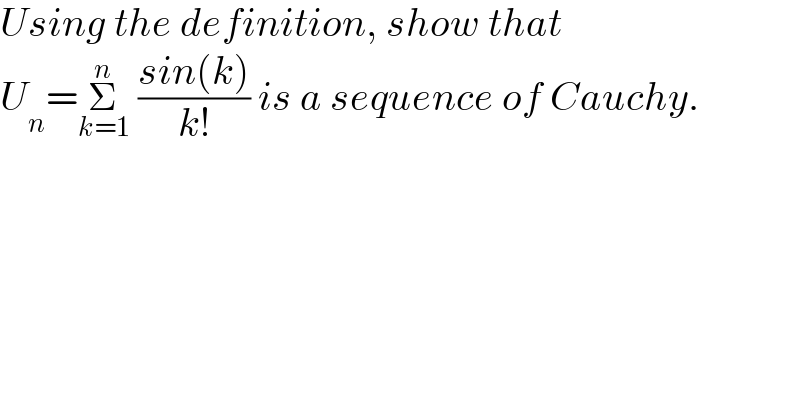 Using the definition, show that   U_n =Σ_(k=1) ^n  ((sin(k))/(k!)) is a sequence of Cauchy.  