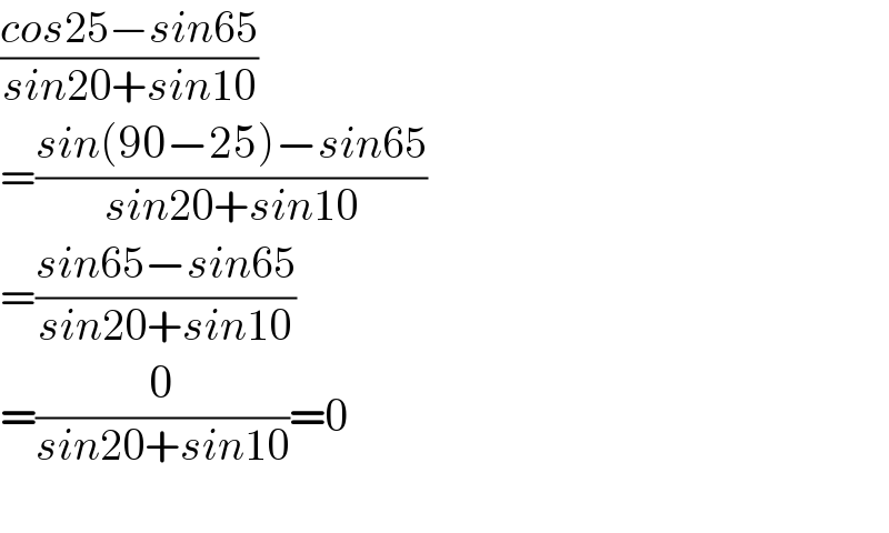 ((cos25−sin65)/(sin20+sin10))  =((sin(90−25)−sin65)/(sin20+sin10))  =((sin65−sin65)/(sin20+sin10))  =(0/(sin20+sin10))=0     