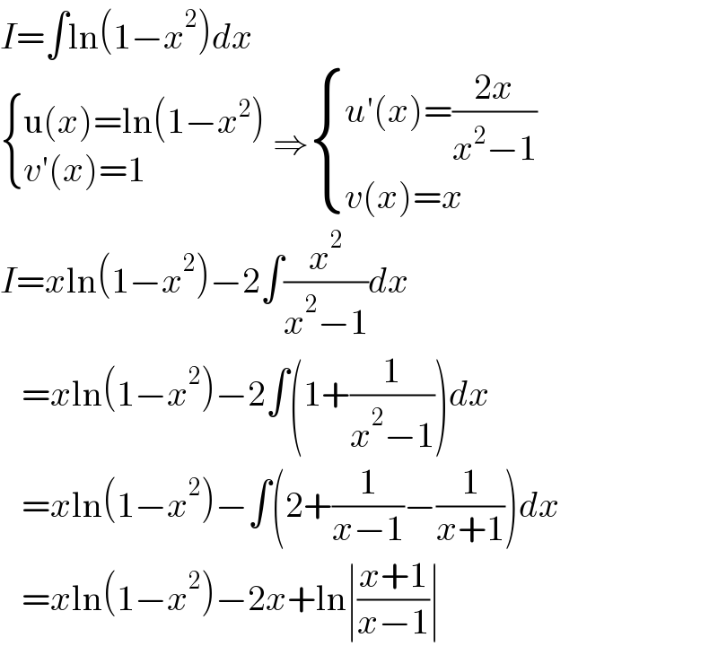 I=∫ln(1−x^2 )dx   { ((u(x)=ln(1−x^2 ))),((v′(x)=1)) :} ⇒ { ((u′(x)=((2x)/(x^2 −1)))),((v(x)=x)) :}  I=xln(1−x^2 )−2∫(x^2 /(x^2 −1))dx     =xln(1−x^2 )−2∫(1+(1/(x^2 −1)))dx     =xln(1−x^2 )−∫(2+(1/(x−1))−(1/(x+1)))dx     =xln(1−x^2 )−2x+ln∣((x+1)/(x−1))∣  