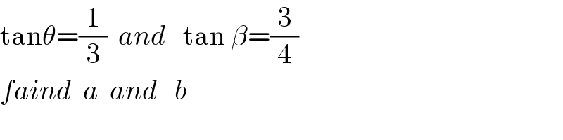 tanθ=(1/3)  and   tan β=(3/4)  faind  a  and   b  