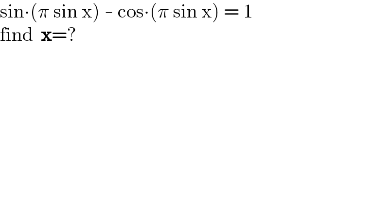 sin∙(π sin x) - cos∙(π sin x) = 1  find  x=?  