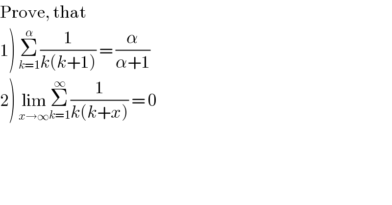 Prove, that  1) Σ_(k=1) ^α (1/(k(k+1))) = (α/(α+1))  2) lim_(x→∞) Σ_(k=1) ^∞ (1/(k(k+x))) = 0  