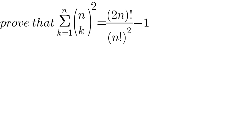 prove that Σ_(k=1) ^n  ((n),(k) )^2 =(((2n)!)/((n!)^2 ))−1  