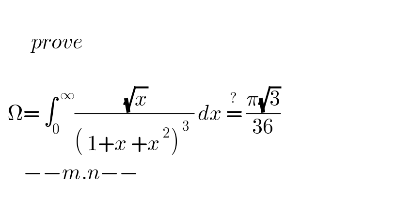          prove       Ω= ∫_0 ^( ∞) (( (√x))/(( 1+x +x^( 2) )^( 3)  )) dx =^?  ((π(√3))/(36))         −−m.n−−     
