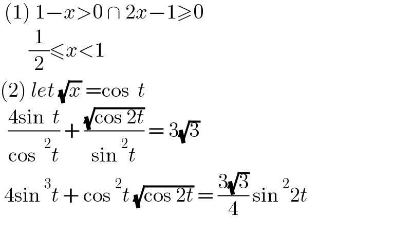  (1) 1−x>0 ∩ 2x−1≥0         (1/2)≤x<1  (2) let (√x) =cos  t    ((4sin  t)/(cos ^2 t)) + ((√(cos 2t))/(sin^2 t)) = 3(√3)   4sin^3 t + cos^2 t (√(cos 2t)) = ((3(√3))/4) sin^2 2t     