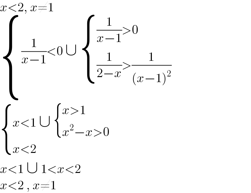 x<2, x≠1   { (((1/(x−1))<0 ∪  { (((1/(x−1))>0)),(((1/(2−x))>(1/((x−1)^2 )))) :})),() :}   { ((x<1 ∪  { ((x>1)),((x^2 −x>0)) :})),((x<2 )) :}  x<1 ∪ 1<x<2  x<2 , x≠1  