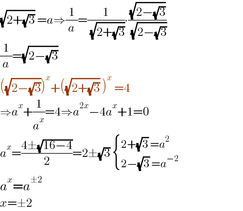 (√(2+(√3))) =a⇒(1/a)=(1/( (√(2+(√3)))))∙((√(2−(√3)))/( (√(2−(√3)))))  (1/a)=(√(2−(√3)))   ((√(2−(√3))))^x +((√(2+(√3))) )^x  =4  ⇒a^x +(1/a^x )=4⇒a^(2x) −4a^x +1=0  a^x =((4±(√(16−4)))/2)=2±(√3)  { ((2+(√3) =a^2 )),((2−(√3) =a^(−2) )) :}  a^x =a^(±2)    x=±2  