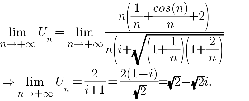 lim_(n→+∞)  U_n  = lim_(n→+∞)  ((n((1/n)+((cos(n))/n)+2))/(n(i+(√((1+(1/n))(1+(2/n))))))   ⇒ lim_(n→+∞)  U_n  = (2/(i+1)) = ((2(1−i))/( (√2)))=(√2)−(√2)i.  