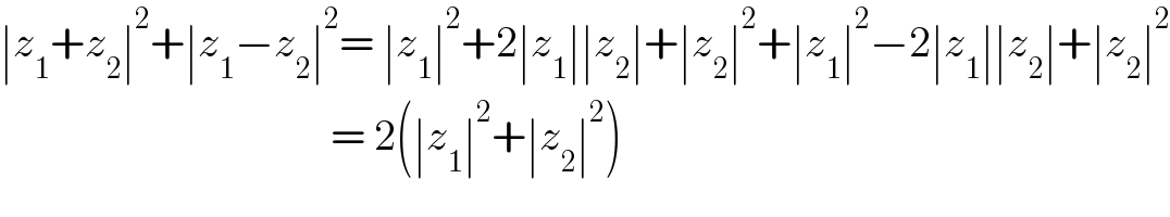 ∣z_1 +z_2 ∣^2 +∣z_1 −z_2 ∣^2 = ∣z_1 ∣^2 +2∣z_1 ∣∣z_2 ∣+∣z_2 ∣^2 +∣z_1 ∣^2 −2∣z_1 ∣∣z_2 ∣+∣z_2 ∣^2                                         = 2(∣z_1 ∣^2 +∣z_2 ∣^2 )  