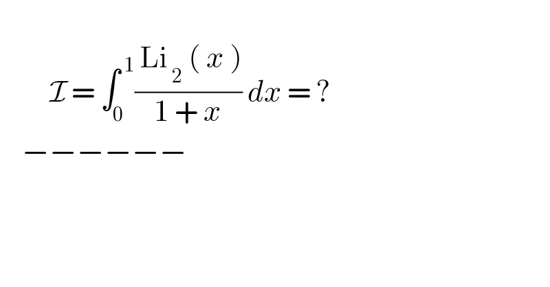            I = ∫_0 ^( 1) (( Li_( 2)  ( x ))/(1 + x)) dx = ?      −−−−−−   