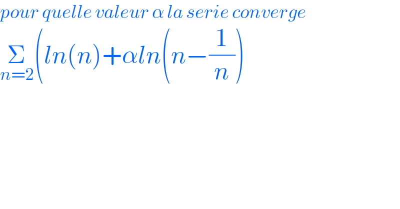 pour quelle valeur α la serie converge  Σ_(n=2) (ln(n)+αln(n−(1/n))  