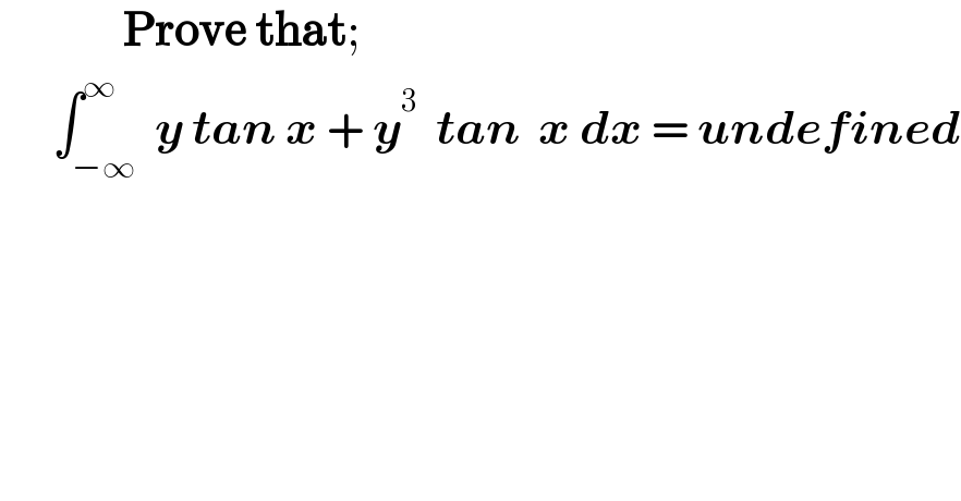               Prove that;        ∫_(−∞) ^∞  y tan x + y^3   tan  x dx = undefined  