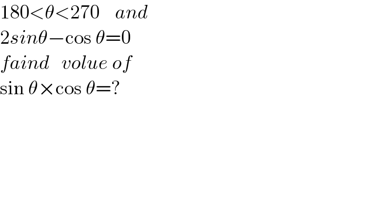 180<θ<270    and  2sinθ−cos θ=0  faind   volue of  sin θ×cos θ=?  