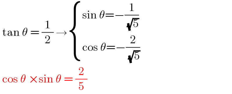  tan θ = (1/2) → { ((sin θ=−(1/( (√5))))),((cos θ=−(2/( (√5))))) :}   cos θ ×sin θ = (2/5)  