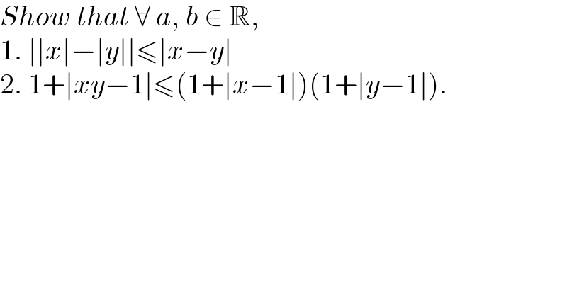 Show that ∀ a, b ∈ R,  1. ∣∣x∣−∣y∣∣≤∣x−y∣  2. 1+∣xy−1∣≤(1+∣x−1∣)(1+∣y−1∣).  