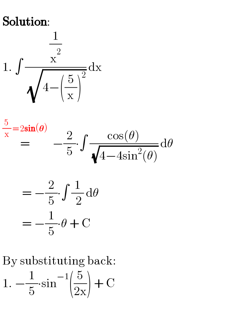    Solution:   1. ∫ ((1/x^2 )/( (√(4−((5/x))^2 )))) dx       =^((5/x) = 2sin(𝛉))   −(2/5)∙∫ ((cos(θ))/( (√(4−4sin^2 (θ))))) dθ              = −(2/5)∙∫ (1/( 2)) dθ            = −(1/5)∙θ + C      By substituting back:   1. −(1/5)∙sin^(−1) ((5/(2x))) + C        
