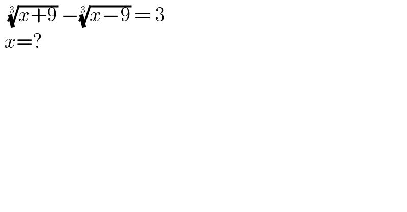   ((x+9))^(1/3)  −((x−9))^(1/3)  = 3    x=?  