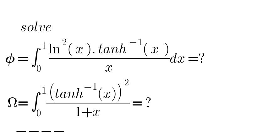           solve    𝛗 = ∫_0 ^( 1)  ((ln^( 2) ( x ). tanh^( −1) ( x  ))/x)dx =?     Ω= ∫_0 ^( 1) (( (tanh^(−1) (x))^( 2) )/(1+x)) = ?        −−−−  