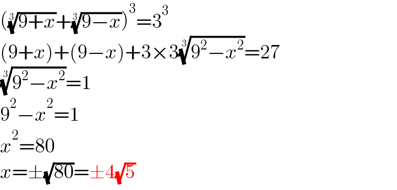 (((9+x))^(1/3) +((9−x))^(1/3) )^3 =3^3   (9+x)+(9−x)+3×3((9^2 −x^2 ))^(1/3) =27  ((9^2 −x^2 ))^(1/3) =1  9^2 −x^2 =1  x^2 =80  x=±(√(80))=±4(√5)  