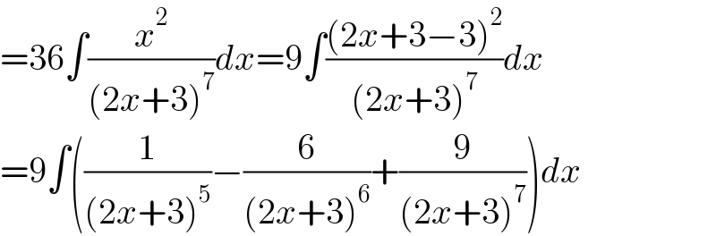 =36∫(x^2 /((2x+3)^7 ))dx=9∫(((2x+3−3)^2 )/((2x+3)^7 ))dx  =9∫((1/((2x+3)^5 ))−(6/((2x+3)^6 ))+(9/((2x+3)^7 )))dx  