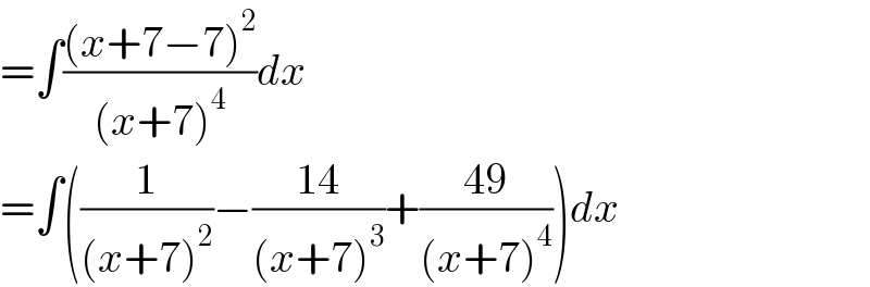 =∫(((x+7−7)^2 )/((x+7)^4 ))dx  =∫((1/((x+7)^2 ))−((14)/((x+7)^3 ))+((49)/((x+7)^4 )))dx  