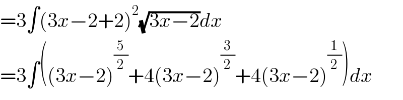=3∫(3x−2+2)^2 (√(3x−2))dx  =3∫((3x−2)^(5/2) +4(3x−2)^(3/2) +4(3x−2)^(1/2) )dx  