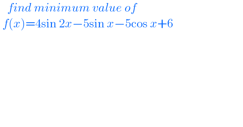    find minimum value of    f(x)=4sin 2x−5sin x−5cos x+6  