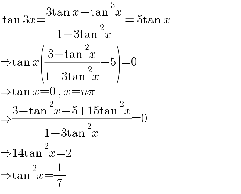  tan 3x=((3tan x−tan^3 x)/(1−3tan^2 x)) = 5tan x  ⇒tan x(((3−tan^2 x)/(1−3tan^2 x))−5)=0  ⇒tan x=0 , x=nπ  ⇒((3−tan^2 x−5+15tan^2 x)/(1−3tan^2 x))=0  ⇒14tan^2 x=2   ⇒tan^2 x=(1/7)  