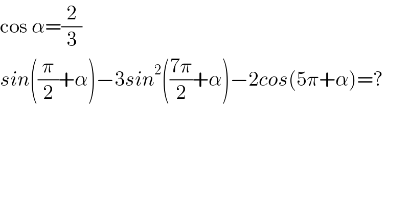cos α=(2/3)  sin((π/2)+α)−3sin^2 (((7π)/2)+α)−2cos(5π+α)=?  
