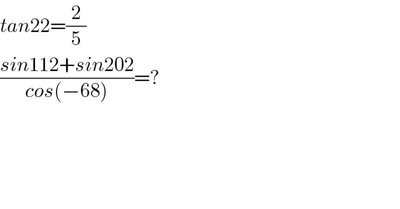 tan22=(2/5)  ((sin112+sin202)/(cos(−68)))=?  
