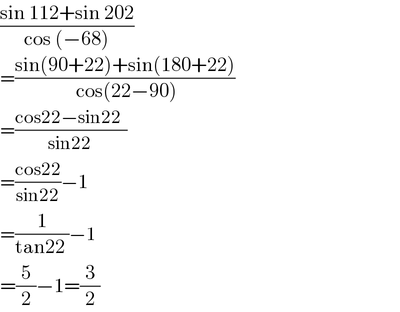 ((sin 112+sin 202)/(cos (−68)))  =((sin(90+22)+sin(180+22))/( cos(22−90)))  =((cos22−sin22  )/(sin22 ))  =((cos22)/(sin22))−1  =(1/(tan22 ))−1  =(5/2)−1=(3/2)  