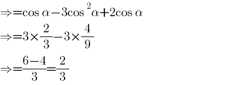 ⇒=cos α−3cos^2 α+2cos α  ⇒=3×(2/3)−3×(4/9)  ⇒=((6−4)/3)=(2/3)  