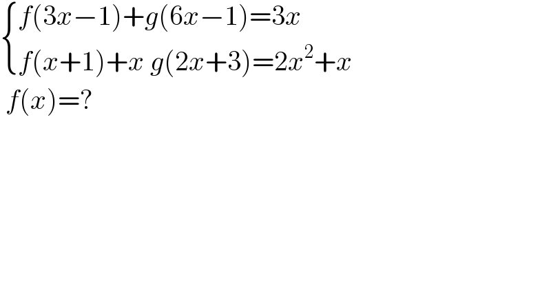  { ((f(3x−1)+g(6x−1)=3x)),((f(x+1)+x g(2x+3)=2x^2 +x)) :}   f(x)=?  