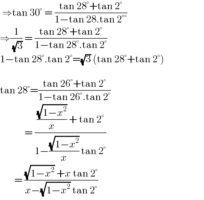 ⇒tan 30° = ((tan 28°+tan 2°)/(1−tan 28.tan 2°°))  ⇒(1/( (√3))) = ((tan 28°+tan 2°)/(1−tan 28°.tan 2°))  1−tan 28°.tan 2°=(√3) (tan 28°+tan 2°)    tan 28°=((tan 26°+tan 2°)/(1−tan 26°.tan 2°))              = ((((√(1−x^2 ))/x) + tan 2°)/(1−((√(1−x^2 ))/x) tan 2°))         = (((√(1−x^2 )) +x tan 2°)/(x−(√(1−x^2 )) tan 2°))  