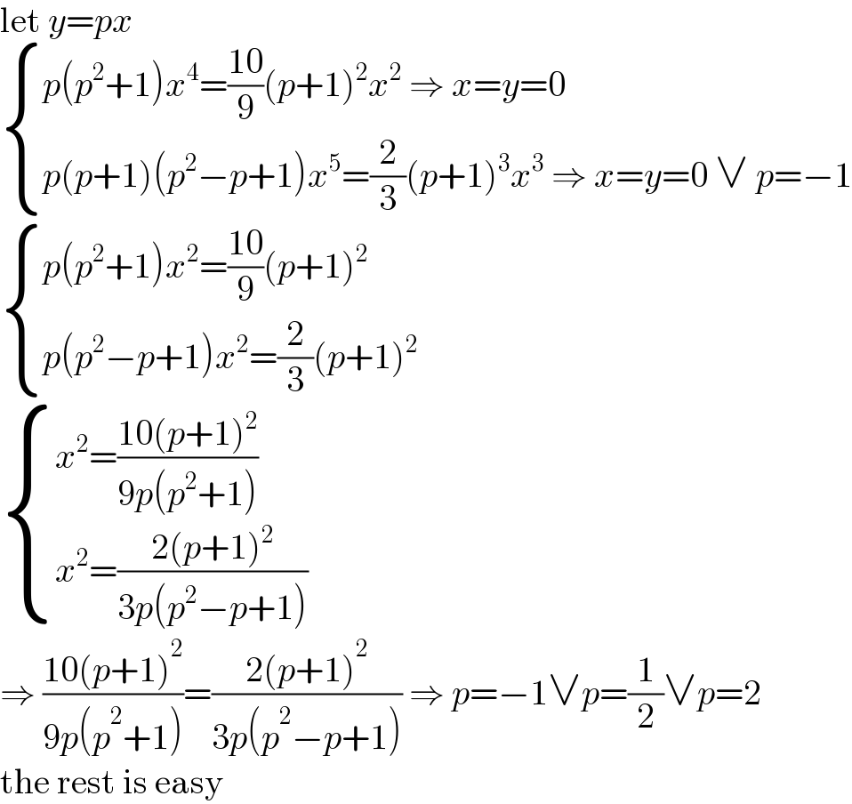 let y=px   { ((p(p^2 +1)x^4 =((10)/9)(p+1)^2 x^2  ⇒ x=y=0)),((p(p+1)(p^2 −p+1)x^5 =(2/3)(p+1)^3 x^3  ⇒ x=y=0 ∨ p=−1)) :}   { ((p(p^2 +1)x^2 =((10)/9)(p+1)^2 )),((p(p^2 −p+1)x^2 =(2/3)(p+1)^2 )) :}   { ((x^2 =((10(p+1)^2 )/(9p(p^2 +1))))),((x^2 =((2(p+1)^2 )/(3p(p^2 −p+1))))) :}  ⇒ ((10(p+1)^2 )/(9p(p^2 +1)))=((2(p+1)^2 )/(3p(p^2 −p+1))) ⇒ p=−1∨p=(1/2)∨p=2  the rest is easy  