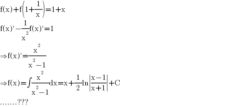 f(x)+f(1+(1/x))=1+x  f(x)′−(1/x^2 )f(x)′=1  ⇒f(x)′=(x^2 /(x^2 −1))  ⇒f(x)=∫(x^2 /(x^2 −1))dx=x+(1/2)ln∣((x−1)/(x+1))∣+C  .......???  