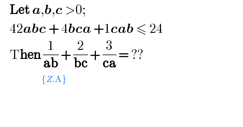     Let a,b,c >0;      42abc + 4bca +1cab ≤ 24      Then (1/(ab)) + (2/(bc)) + (3/(ca)) = ??                  ^({Z.A})   