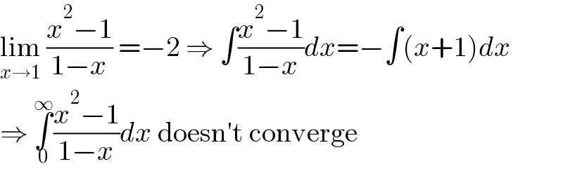 lim_(x→1)  ((x^2 −1)/(1−x)) =−2 ⇒ ∫((x^2 −1)/(1−x))dx=−∫(x+1)dx  ⇒ ∫_0 ^∞ ((x^2 −1)/(1−x))dx doesn′t converge  