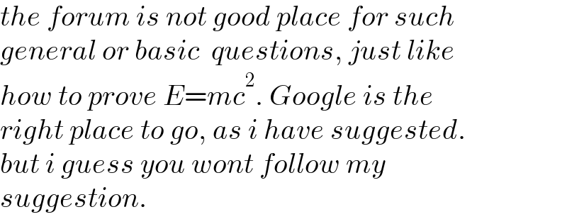 the forum is not good place for such  general or basic  questions, just like  how to prove E=mc^2 . Google is the  right place to go, as i have suggested.  but i guess you wont follow my  suggestion.  