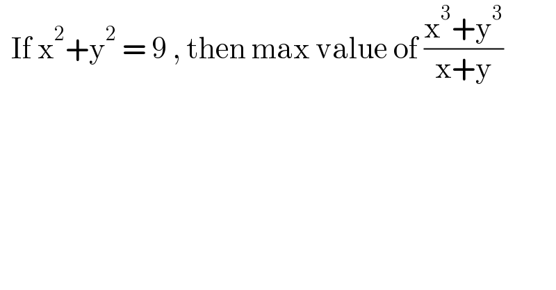   If x^2 +y^2  = 9 , then max value of ((x^3 +y^3 )/(x+y))  