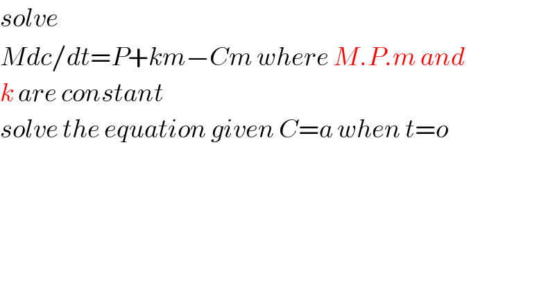 solve  Mdc/dt=P+km−Cm where M.P.m and  k are constant  solve the equation given C=a when t=o  